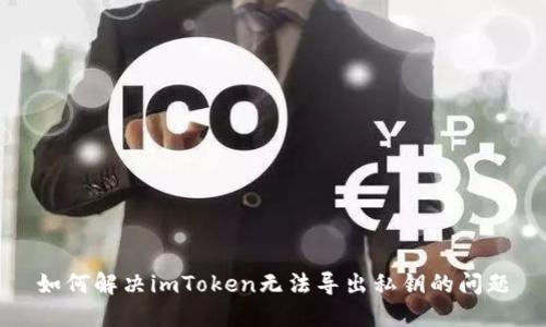 如何解决imToken无法导出私钥的问题