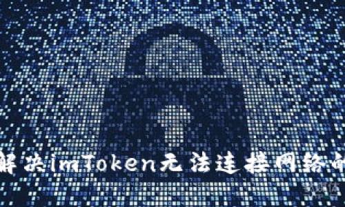 如何解决imToken无法连接网络的问题