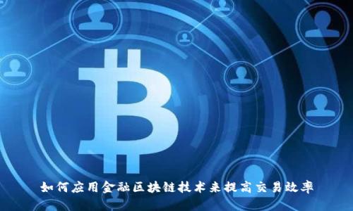 如何应用金融区块链技术来提高交易效率