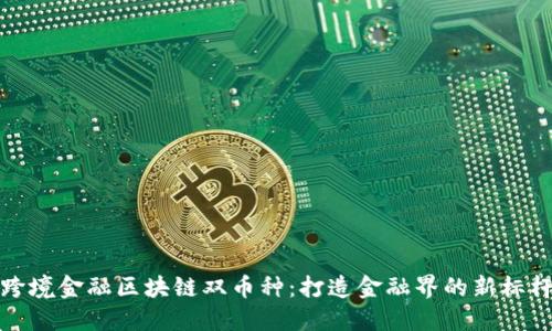 跨境金融区块链双币种：打造金融界的新标杆