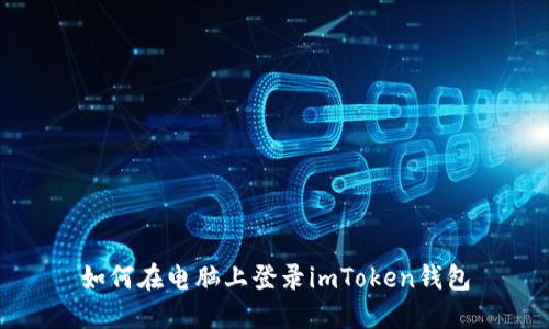 如何在电脑上登录imToken钱包