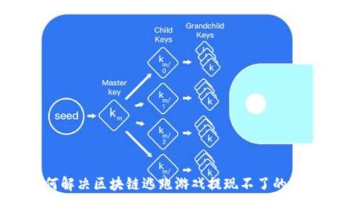 如何解决区块链逃跑游戏提现不了的问题？