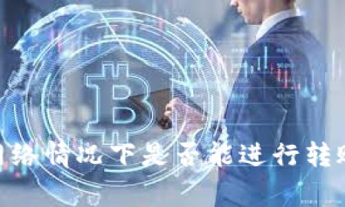 imtoken钱包无网络情况下是否能进行转账操作及注意事项