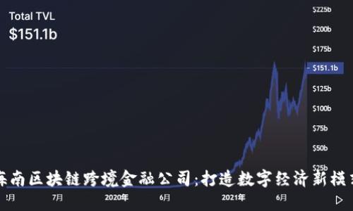 海南区块链跨境金融公司：打造数字经济新模式