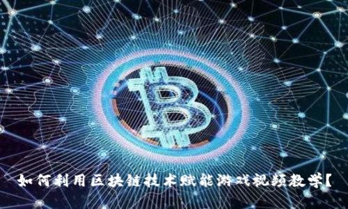 如何利用区块链技术赋能游戏视频教学？